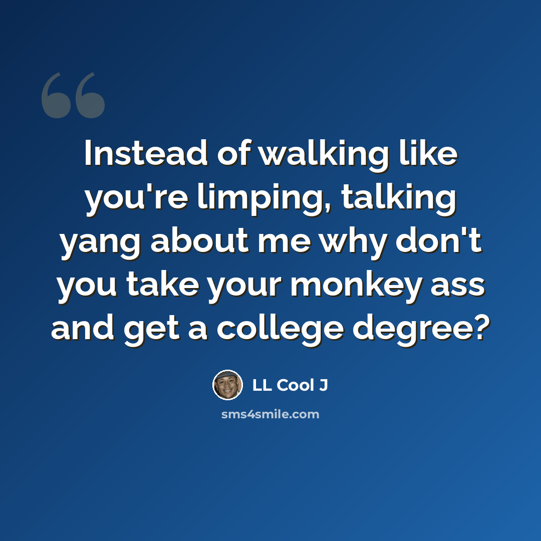 “Instead of walking like you're limping, talking yang about me why don't you take your monkey ass and get a college degree?” quote by LL Cool J