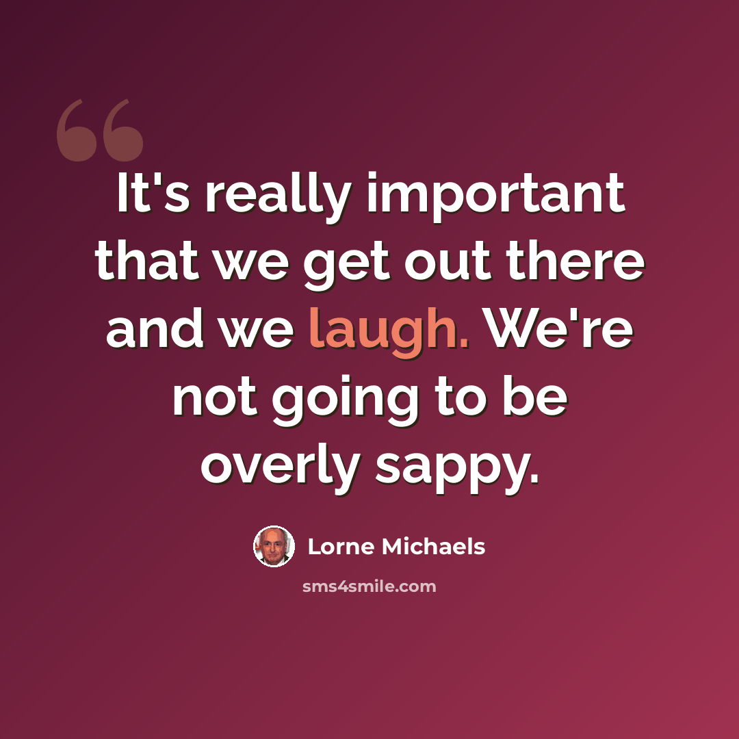 “It's really important that we get out there and we laugh. We're not going to be overly sappy.” quote by Lorne Michaels