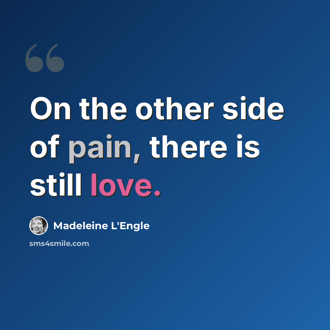 “On the other side of pain, there is still love.” quote by Madeleine L'Engle