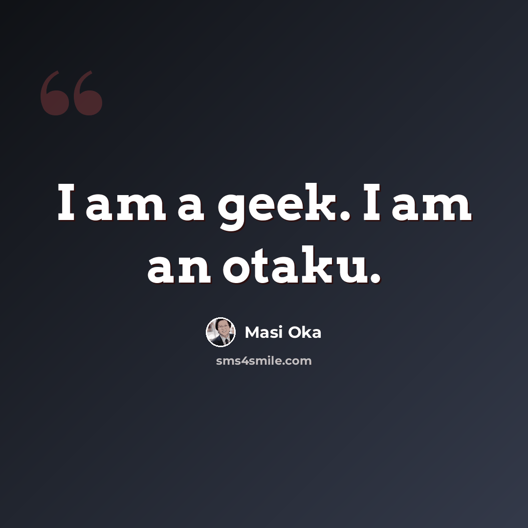 “I am a geek. I am an otaku.” quote by Masi Oka