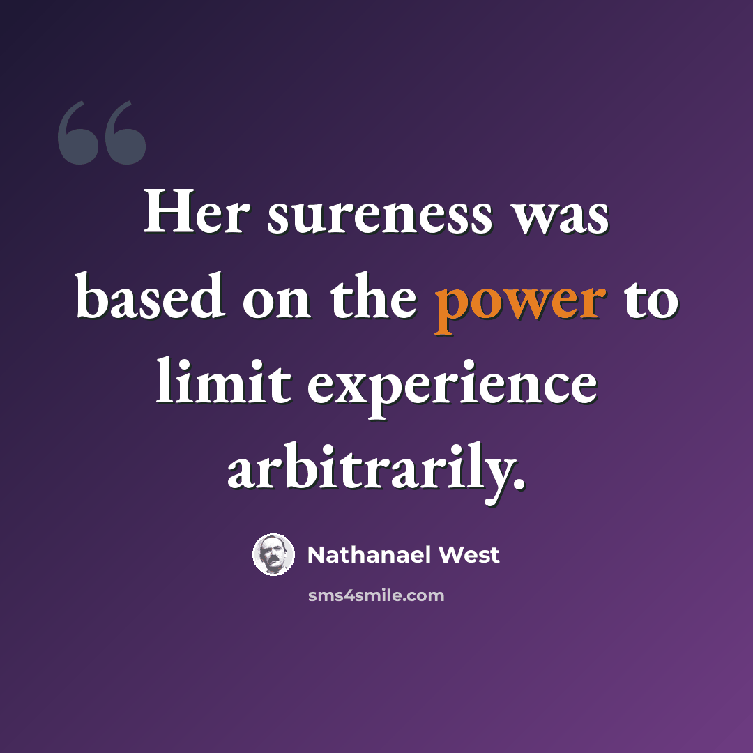 “Her sureness was based on the power to limit experience arbitrarily.” quote by Nathanael West