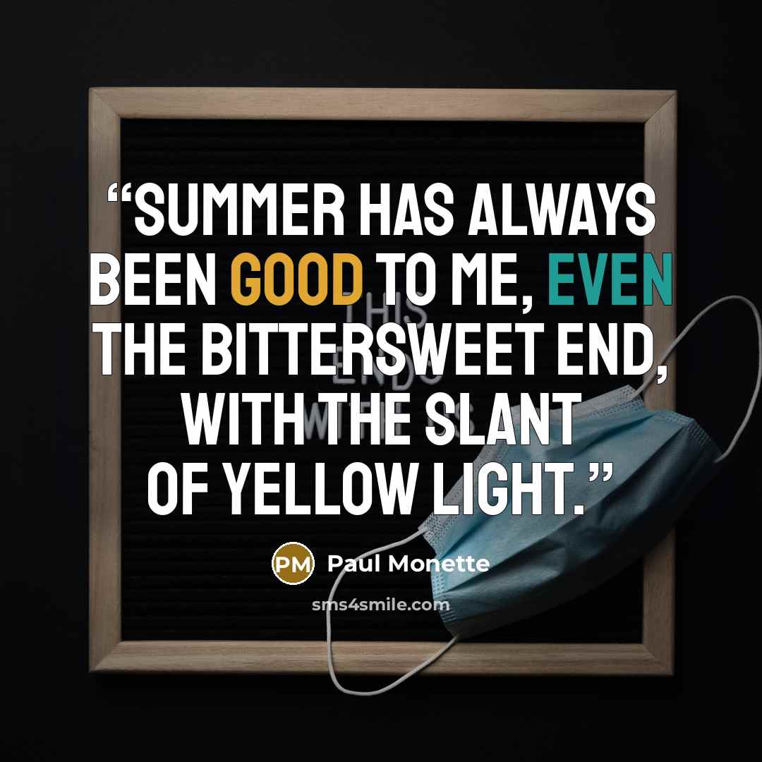 “Summer has always been good to me, even the bittersweet end, with the slant of yellow light.” quote by Paul Monette