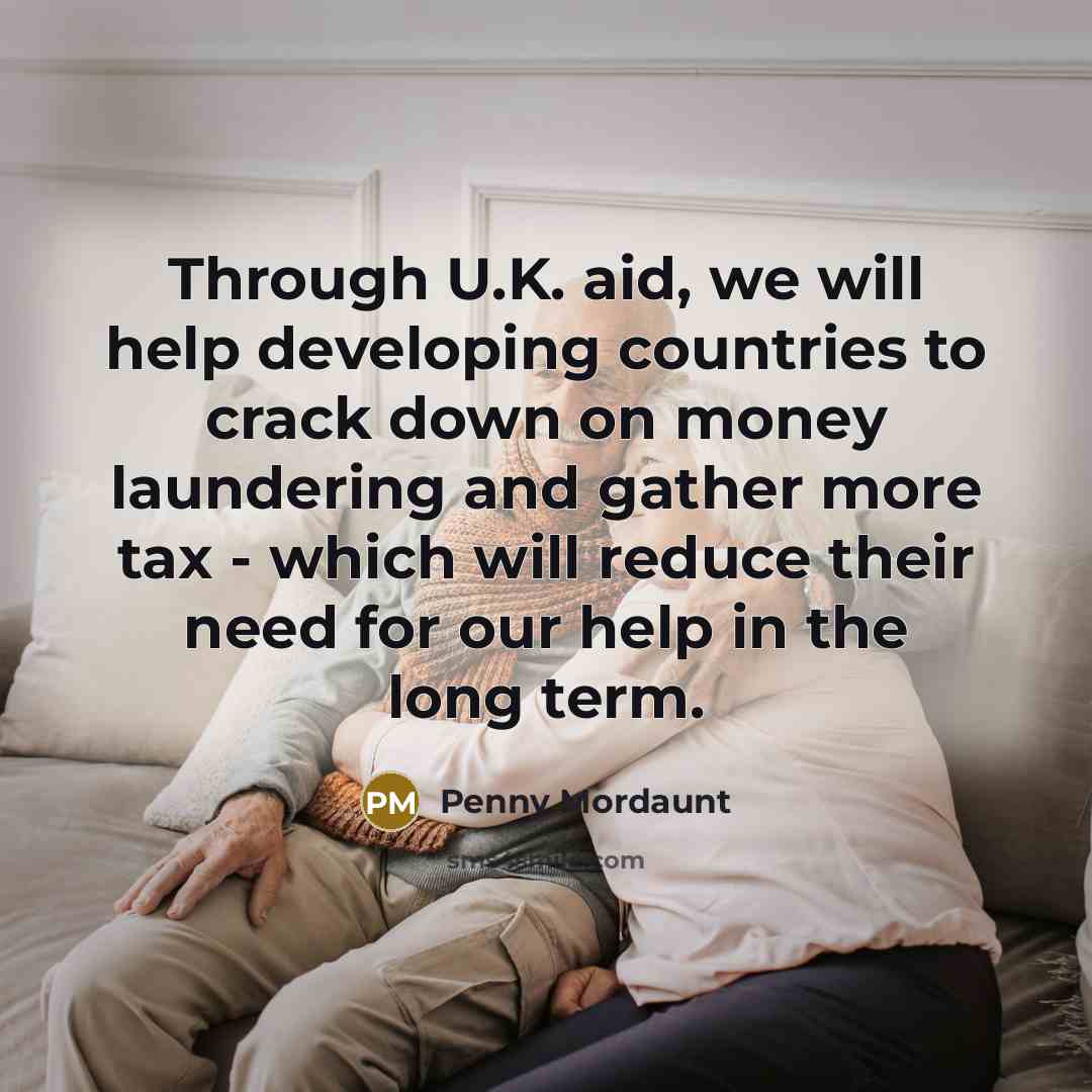 “Through U.K. aid, we will help developing countries to crack down on money laundering and gather more tax - which will reduce their need for our help in the long term.” quote by Penny Mordaunt