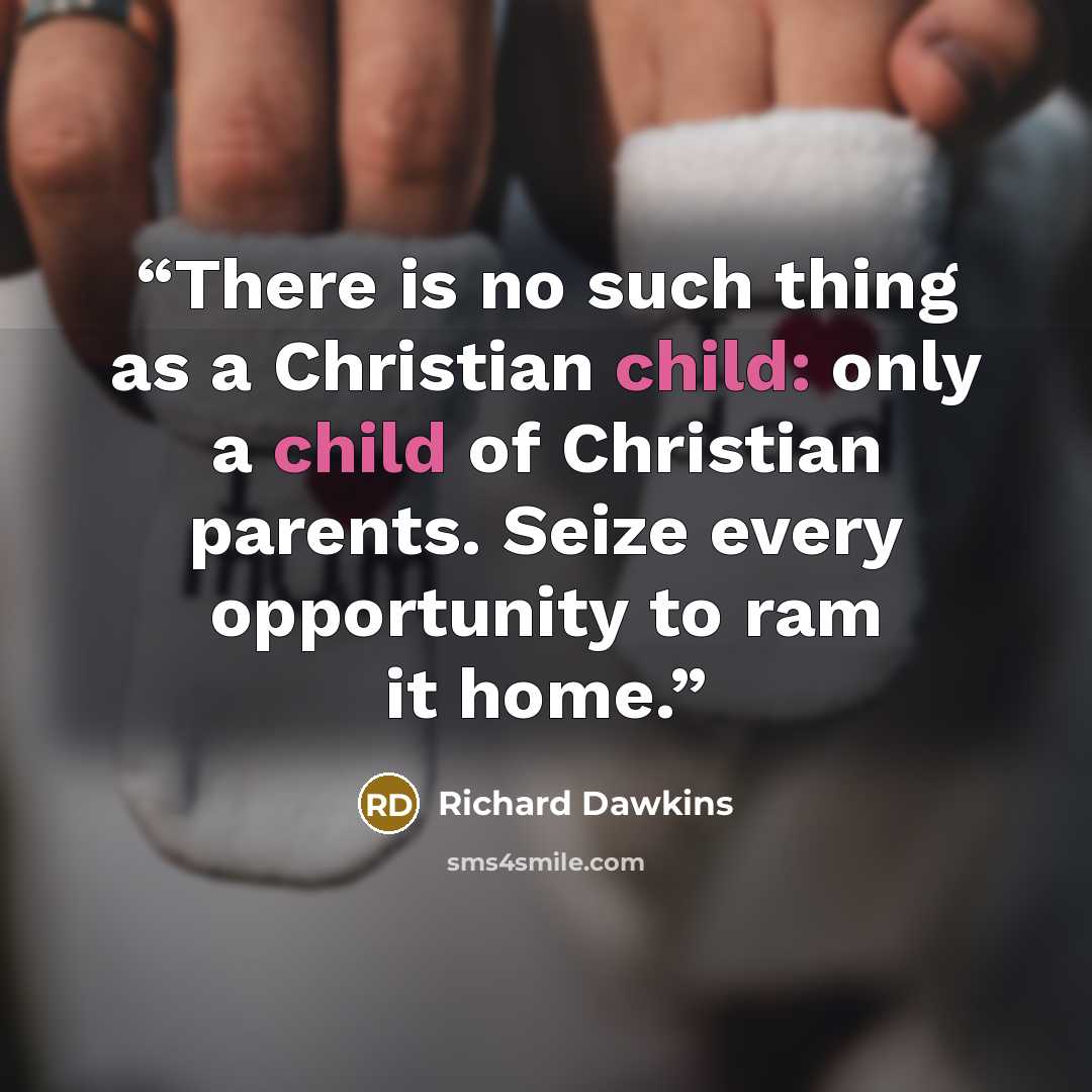 “There is no such thing as a Christian child: only a child of Christian parents. Seize every opportunity to ram it home.” quote by Richard Dawkins