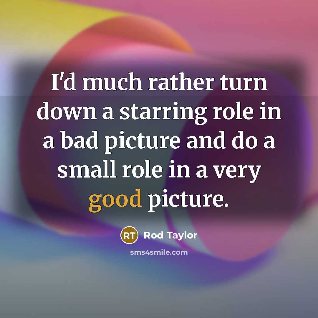 “I'd much rather turn down a starring role in a bad picture and do a small role in a very good picture.” quote by Rod Taylor