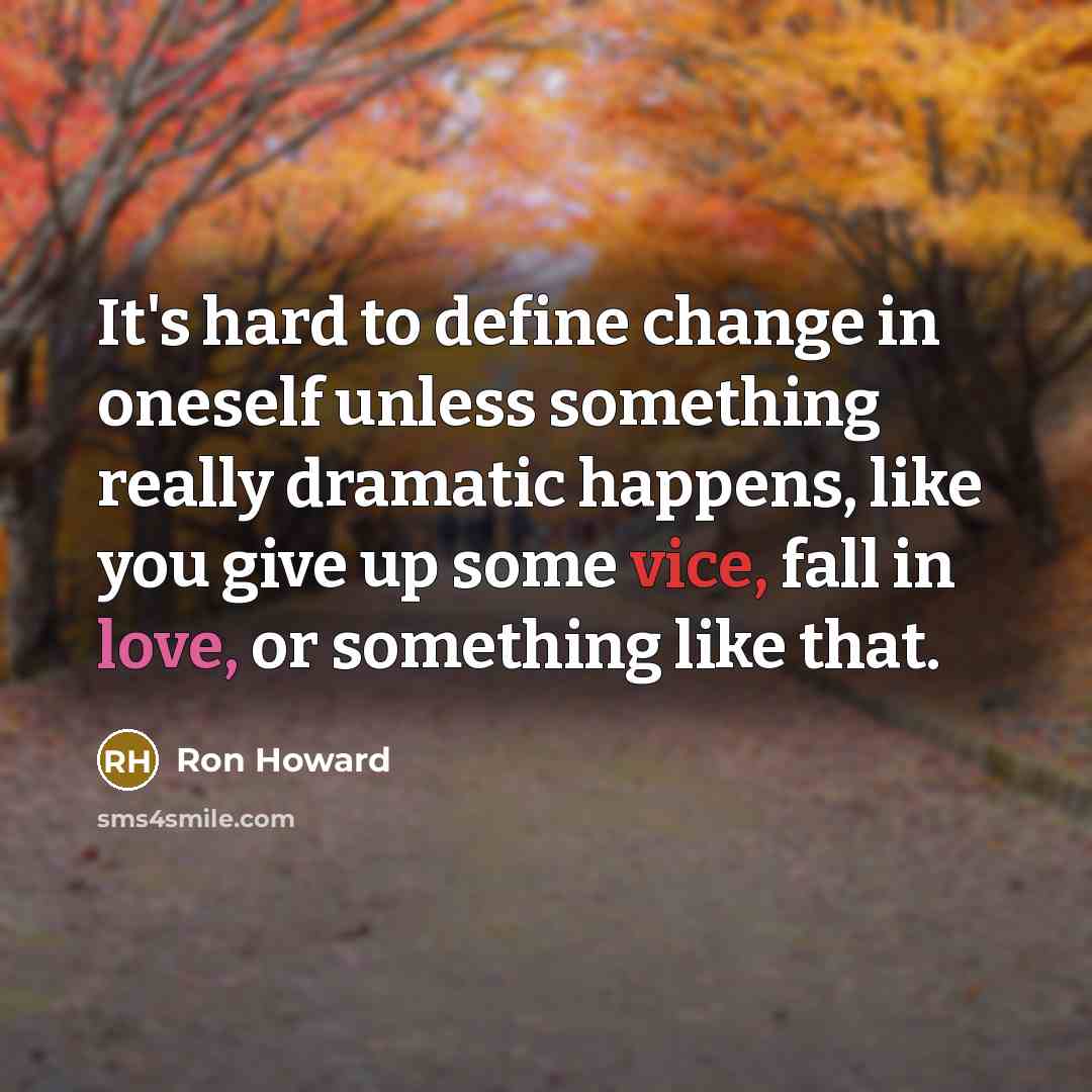“It's hard to define change in oneself unless something really dramatic happens, like you give up some vice, fall in love, or something like that.” quote by Ron Howard