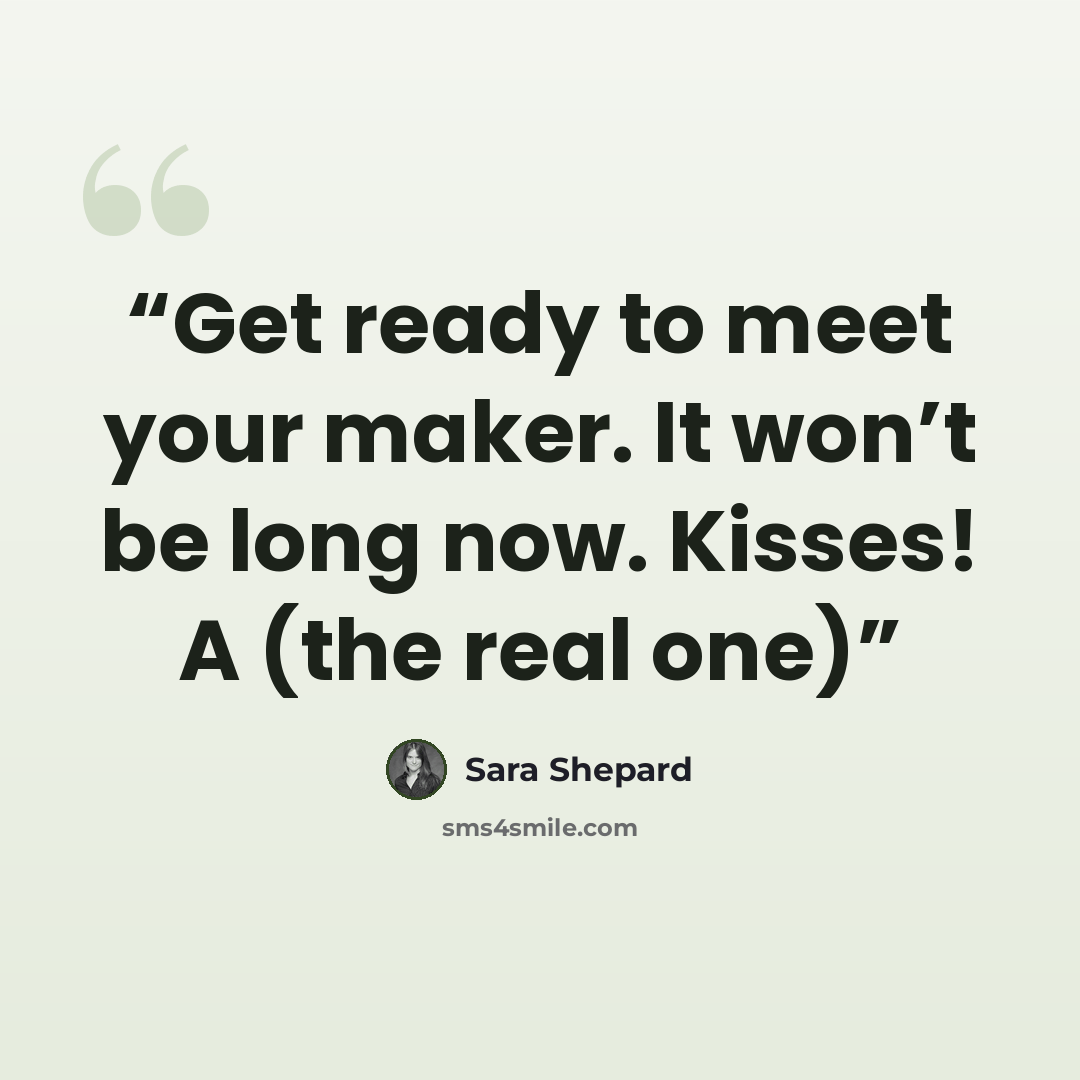 “Get ready to meet your maker. It won’t be long now. Kisses! A (the real one)” quote by Sara Shepard