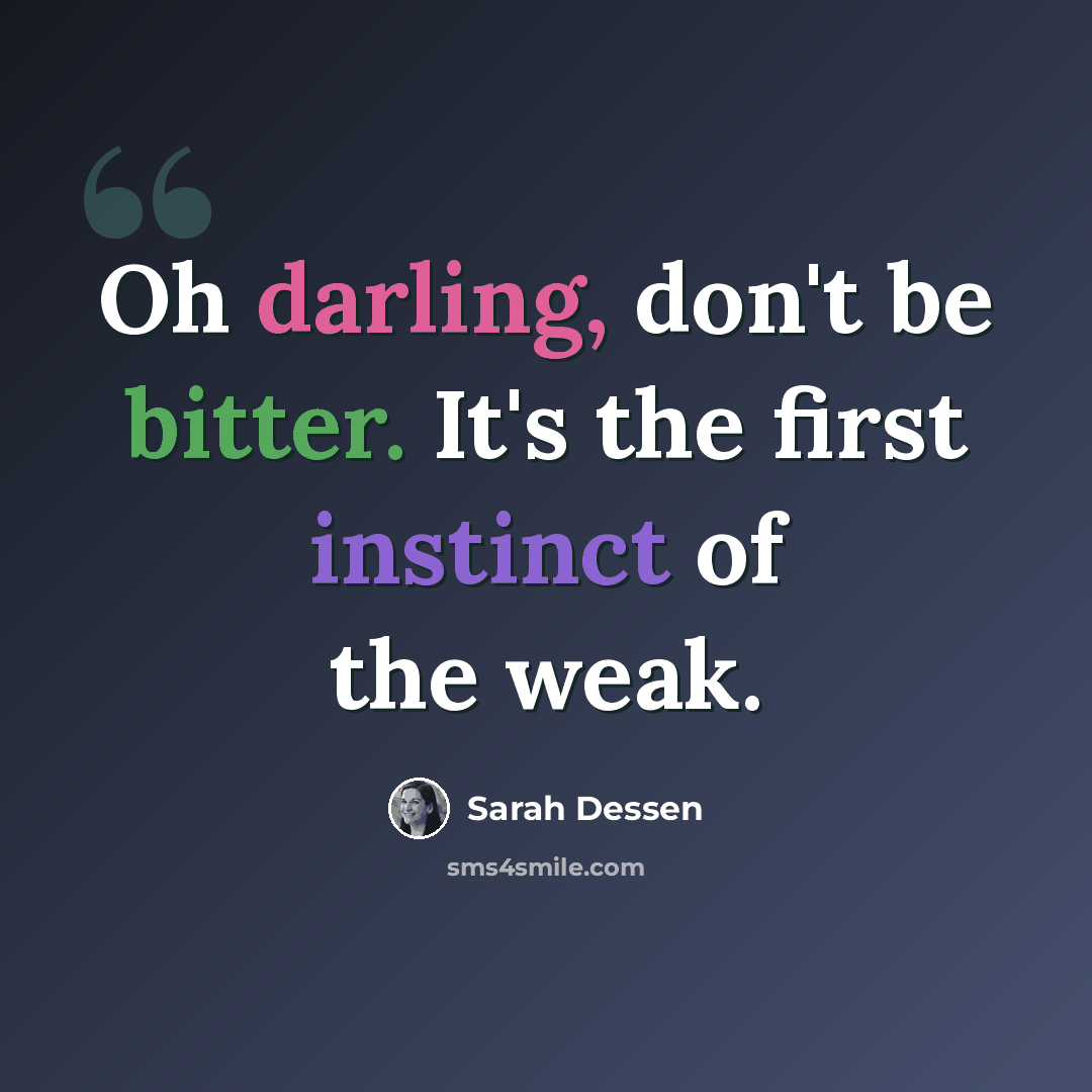 “Oh darling, don't be bitter. It's the first instinct of the weak.” quote by Sarah Dessen
