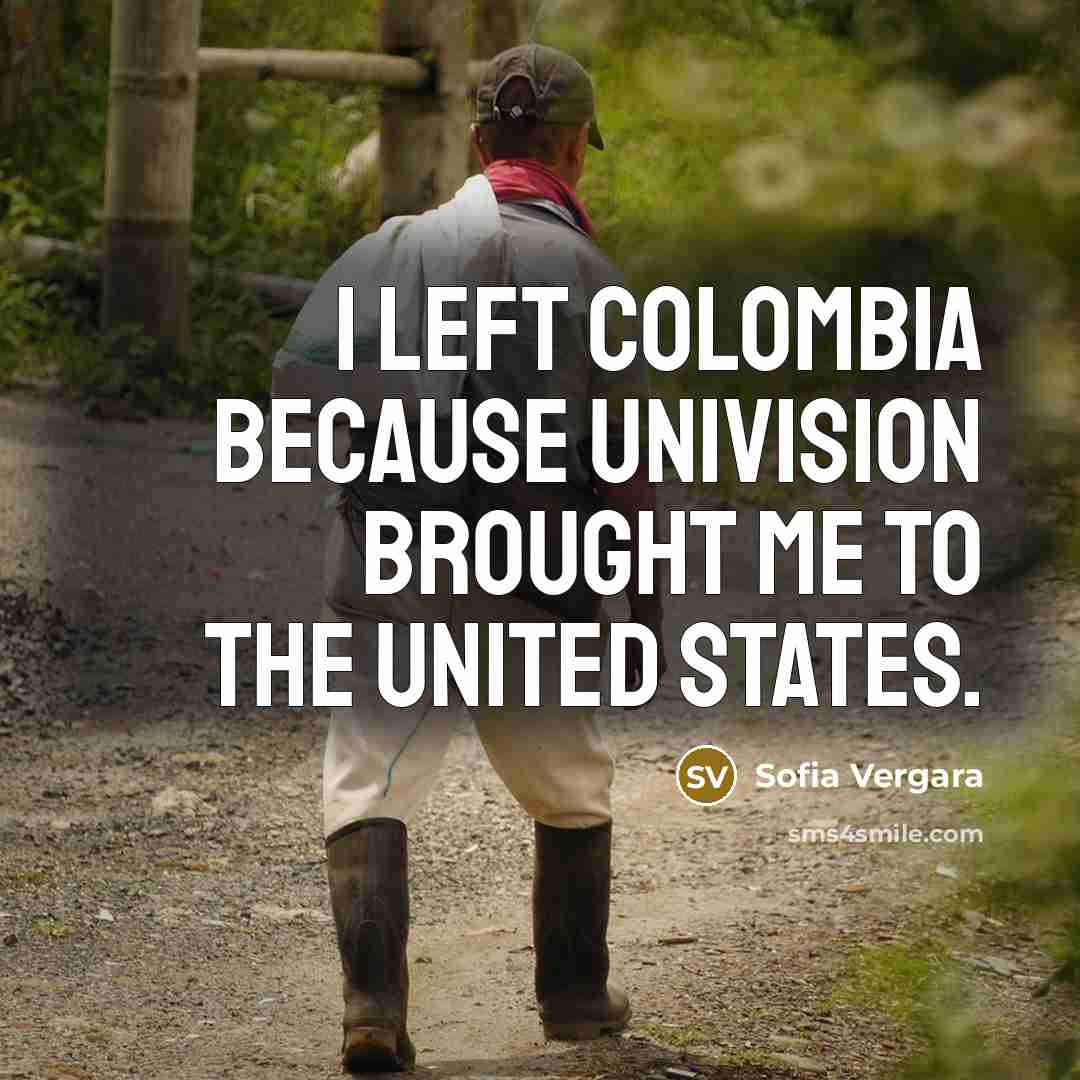 “I left Colombia because Univision brought me to the United States.” quote by Sofia Vergara