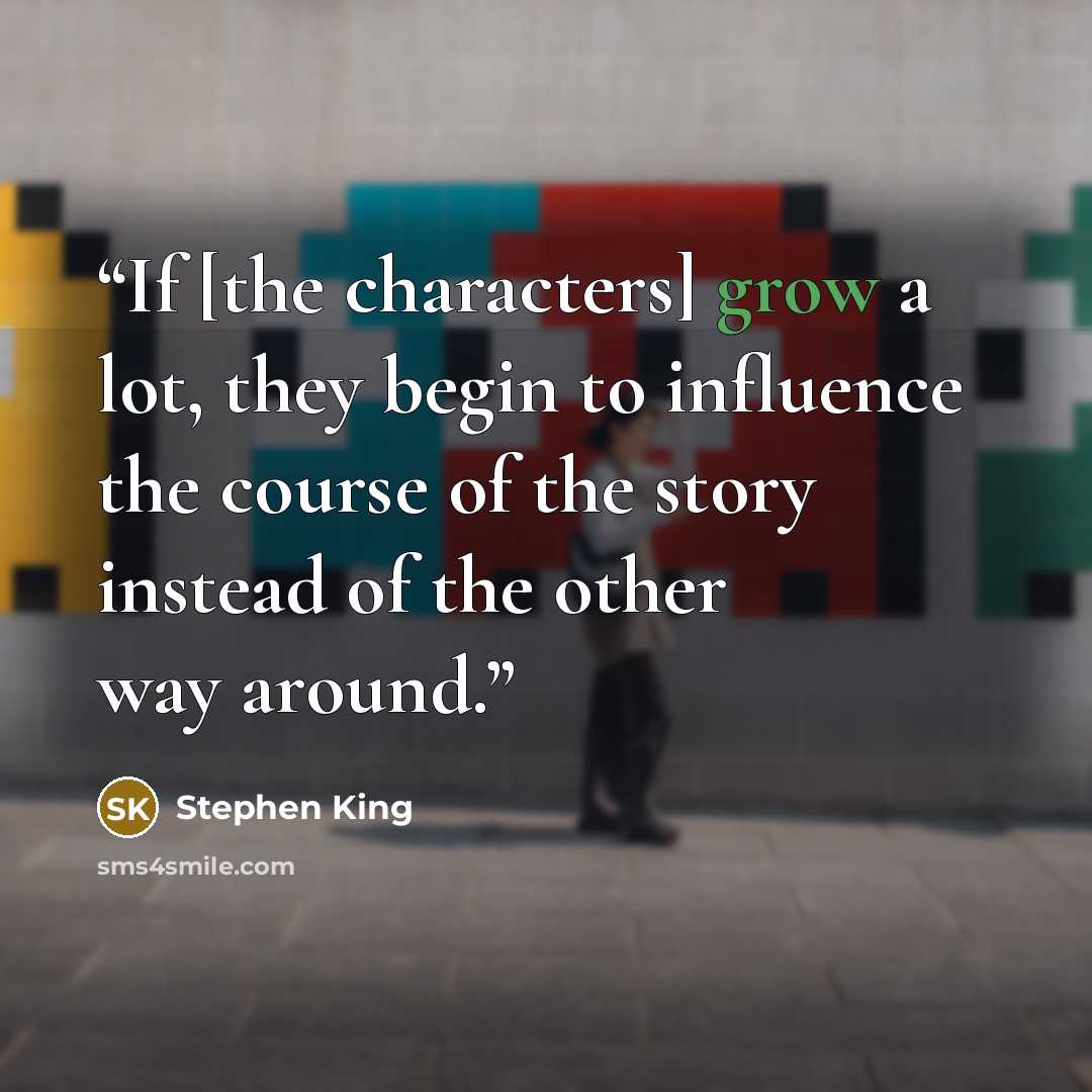 “If [the characters] grow a lot, they begin to influence the course of the story instead of the other way around.” quote by Stephen King