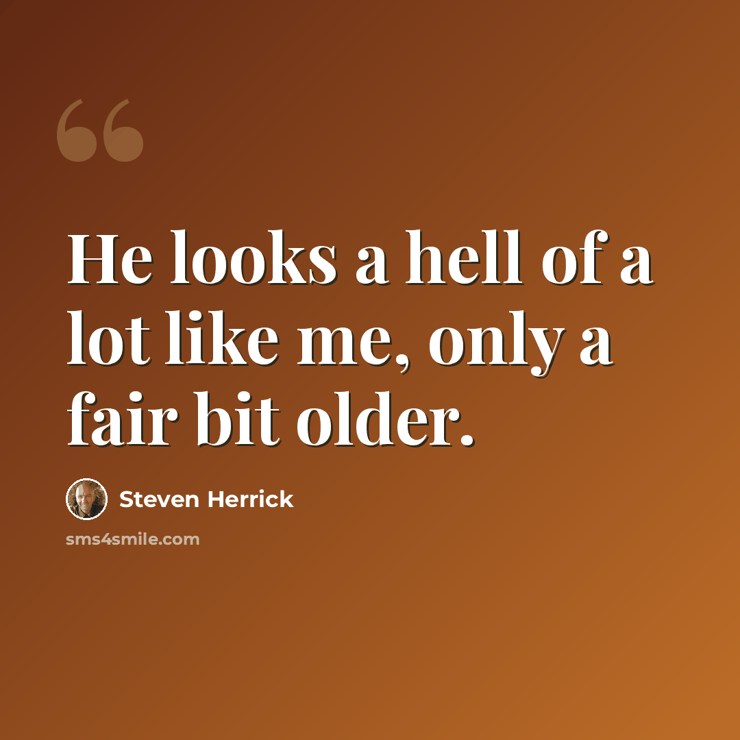 “He looks a hell of a lot like me, only a fair bit older.” quote by Steven Herrick