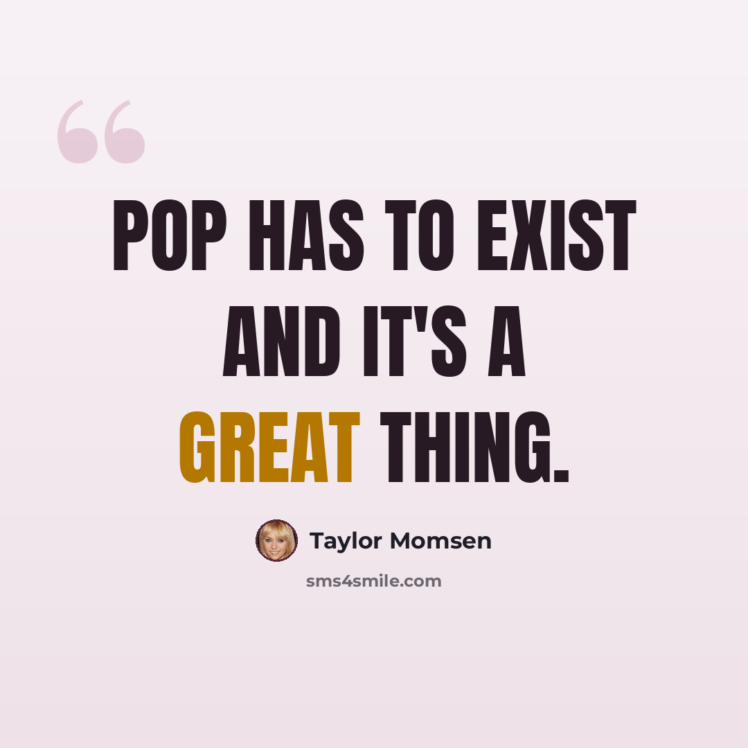 “Pop has to exist and it's a great thing.” quote by Taylor Momsen