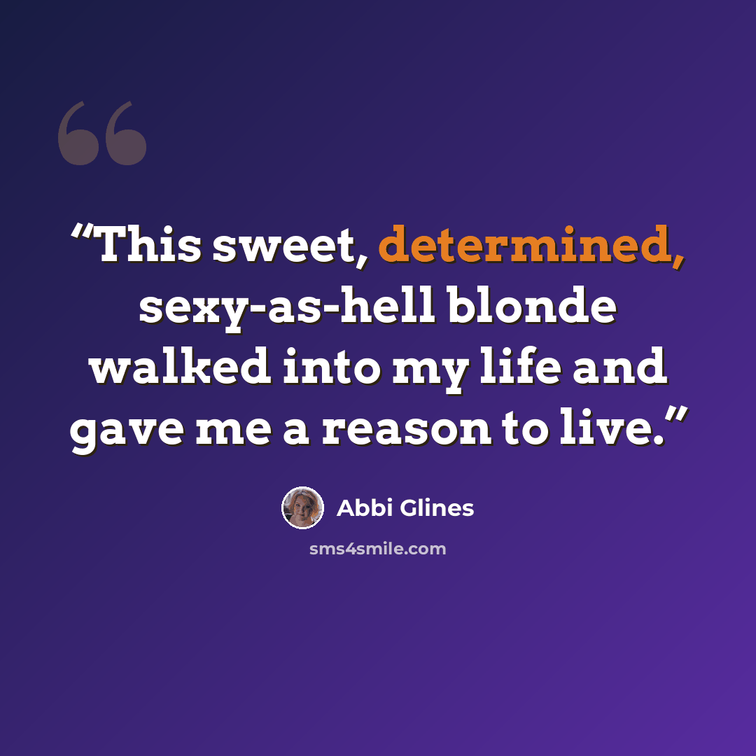 “This sweet, determined, sexy-as-hell blonde walked into my life and gave me a reason to live.” quote by Abbi Glines