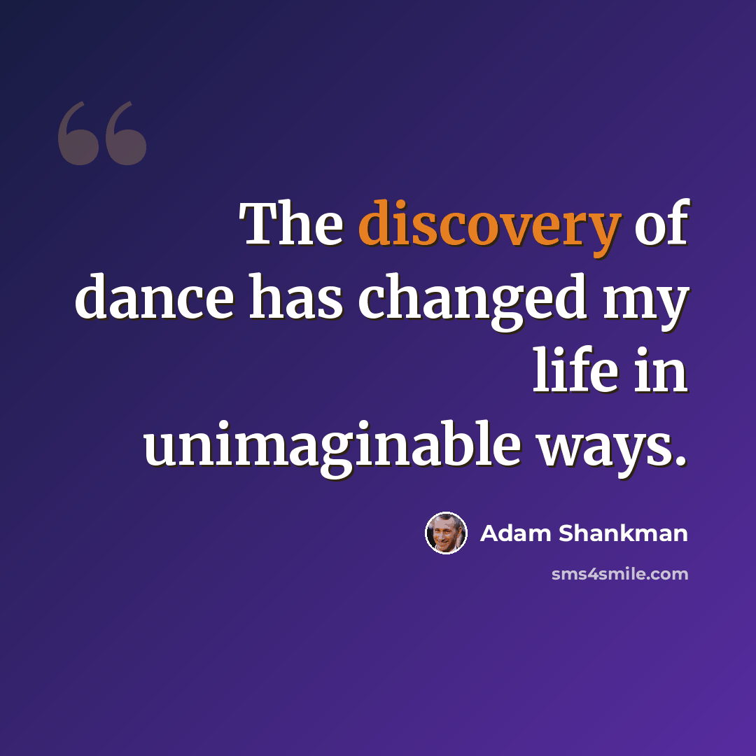 “The discovery of dance has changed my life in unimaginable ways.” quote by Adam Shankman