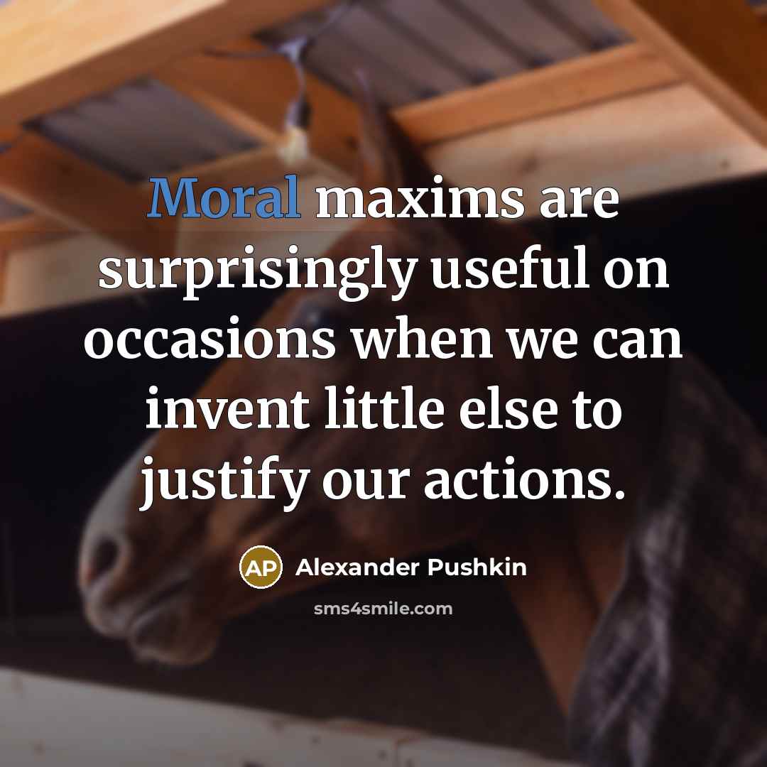 “Moral maxims are surprisingly useful on occasions when we can invent little else to justify our actions.” quote by Alexander Pushkin