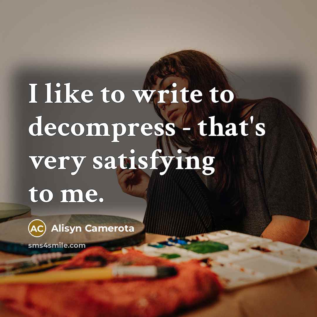“I like to write to decompress - that's very satisfying to me.” quote by Alisyn Camerota