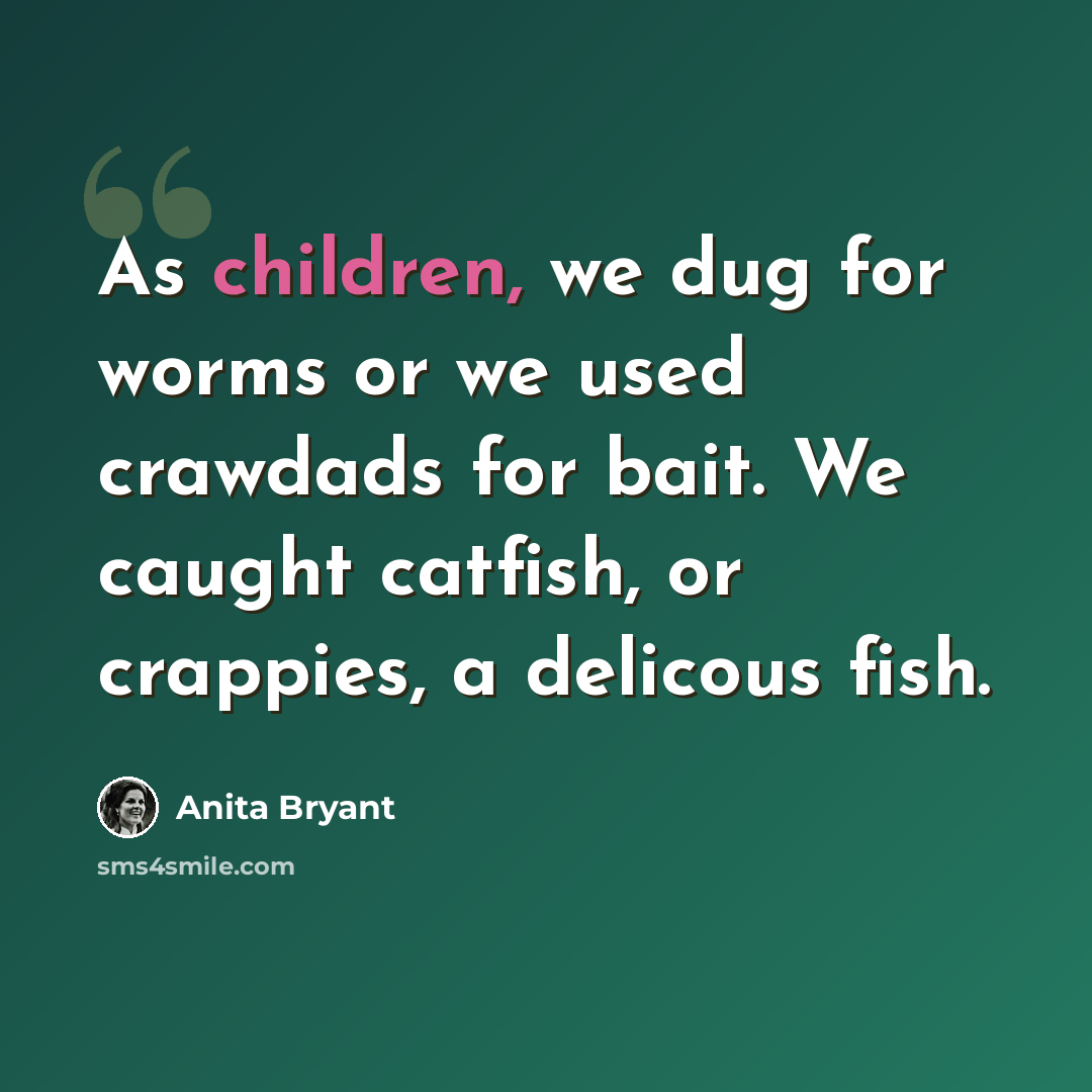 “As children, we dug for worms or we used crawdads for bait. We caught catfish, or crappies, a delicous fish.” quote by Anita Bryant