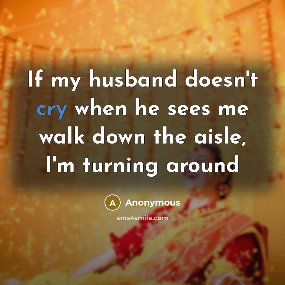 “If my husband doesn't cry when he sees me walk down the aisle, I'm turning around” quote by Anonymous