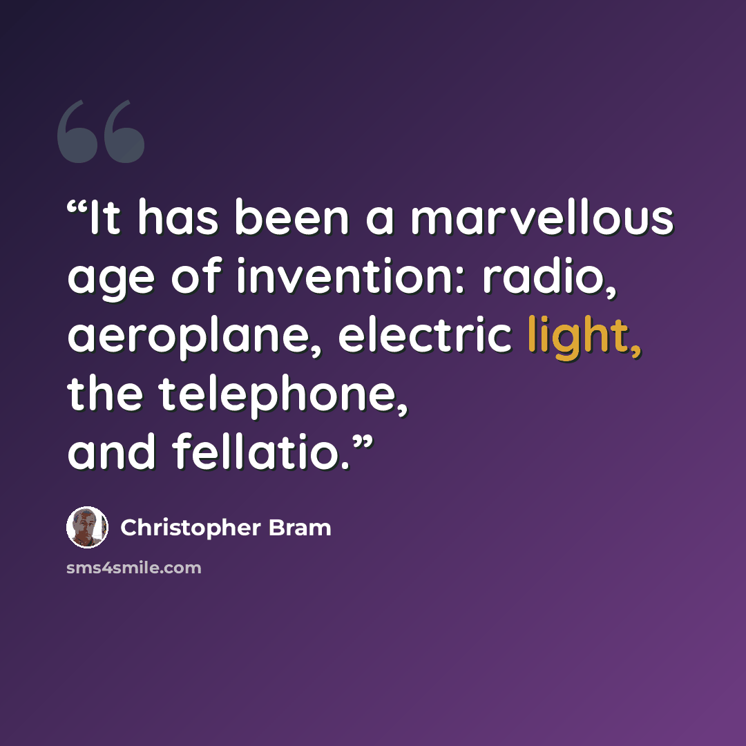 “It has been a marvellous age of invention: radio, aeroplane, electric light, the telephone, and fellatio.” quote by Christopher Bram