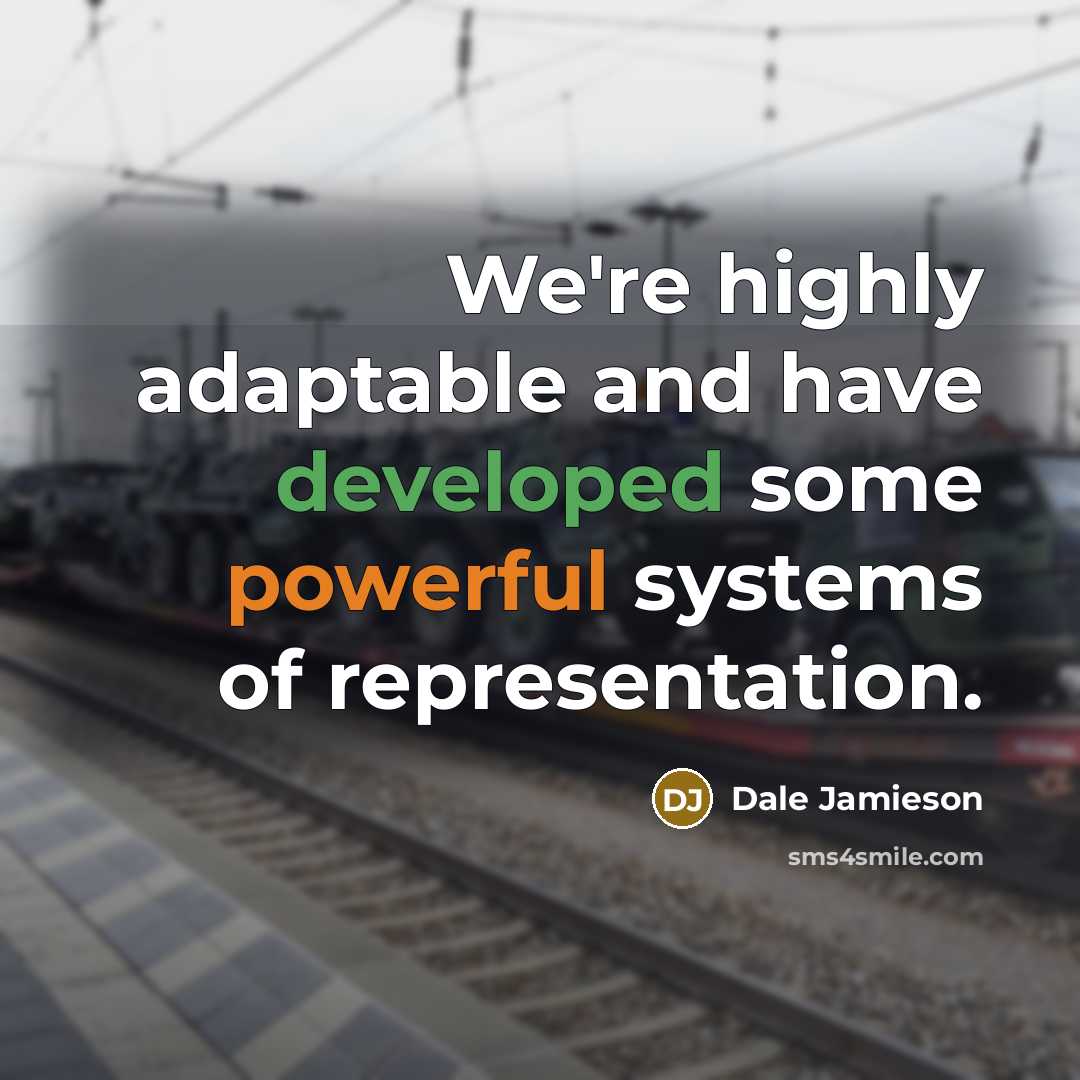 “We're highly adaptable and have developed some powerful systems of representation.” quote by Dale Jamieson