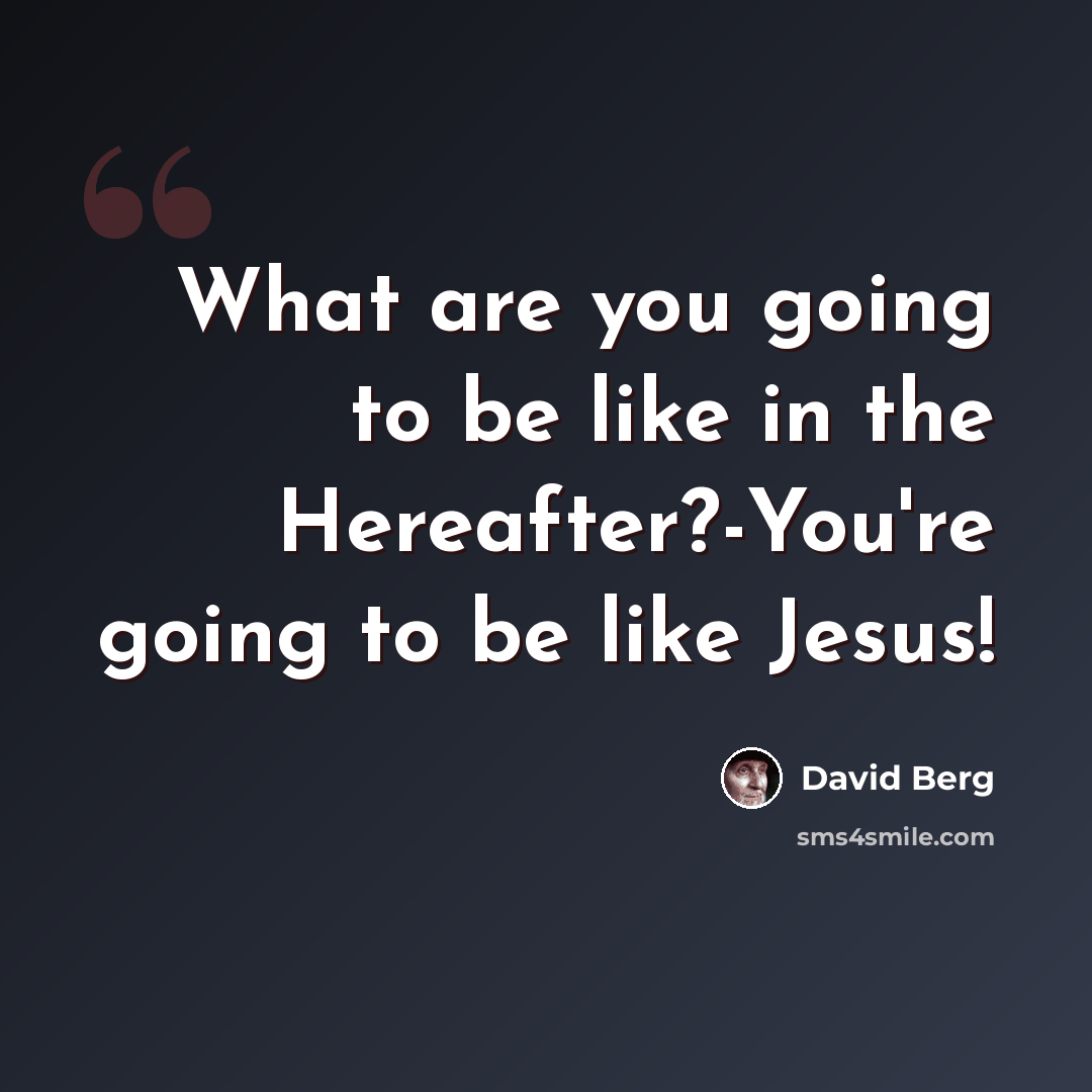 “What are you going to be like in the Hereafter?-You're going to be like Jesus!” quote by David Berg