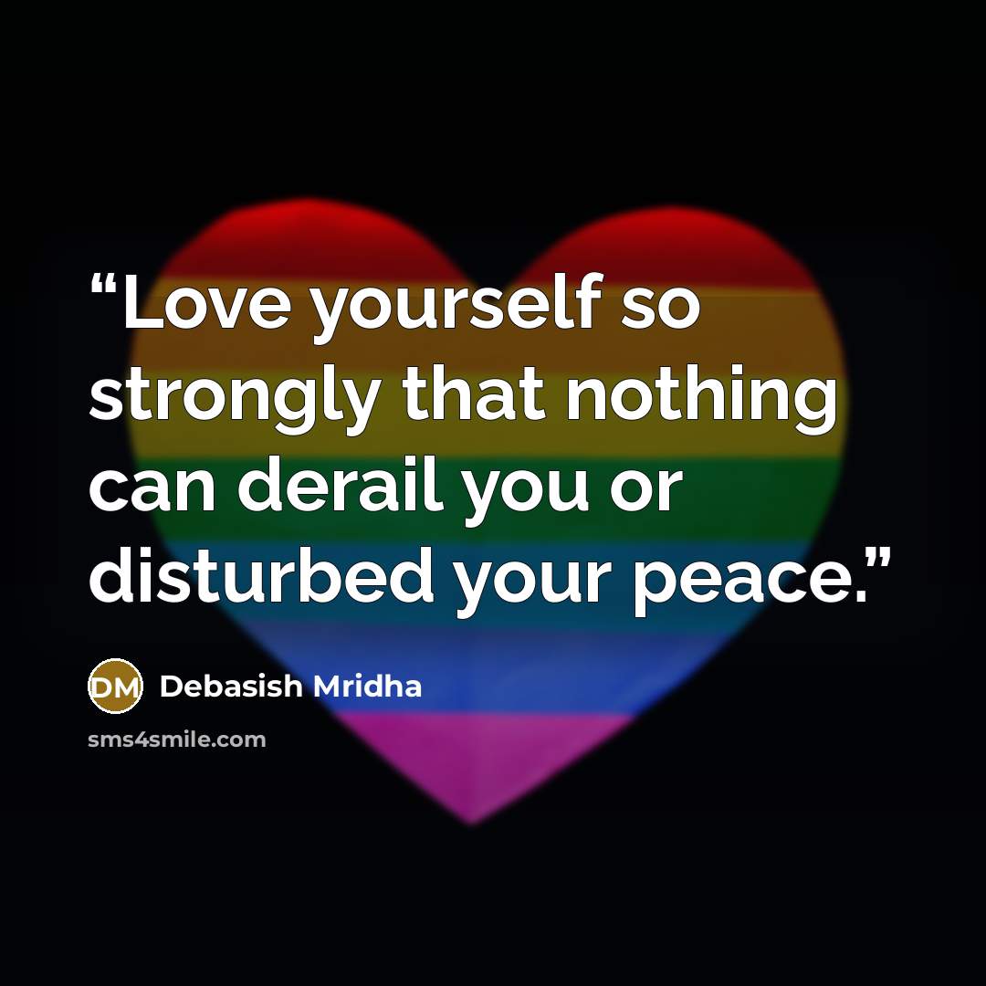 “Love yourself so strongly that nothing can derail you or disturbed your peace.” quote by Debasish Mridha