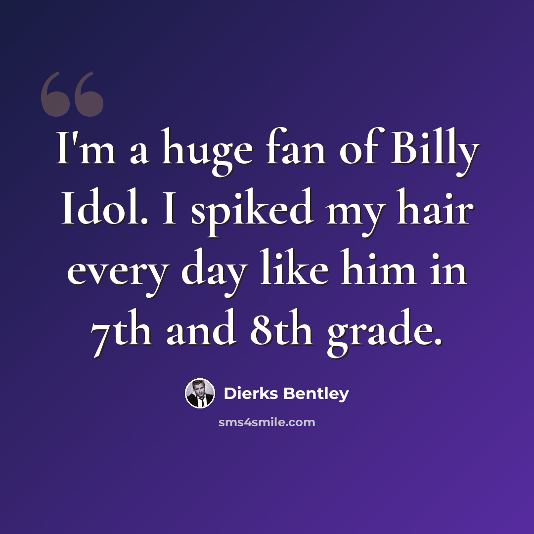 “I'm a huge fan of Billy Idol. I spiked my hair every day like him in 7th and 8th grade.” quote by Dierks Bentley