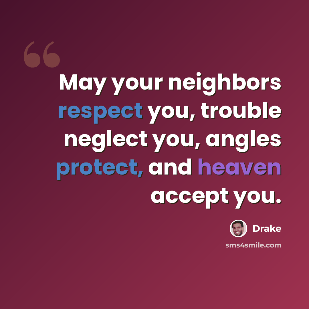 “May your neighbors respect you, trouble neglect you, angles protect, and heaven accept you.” quote by Drake