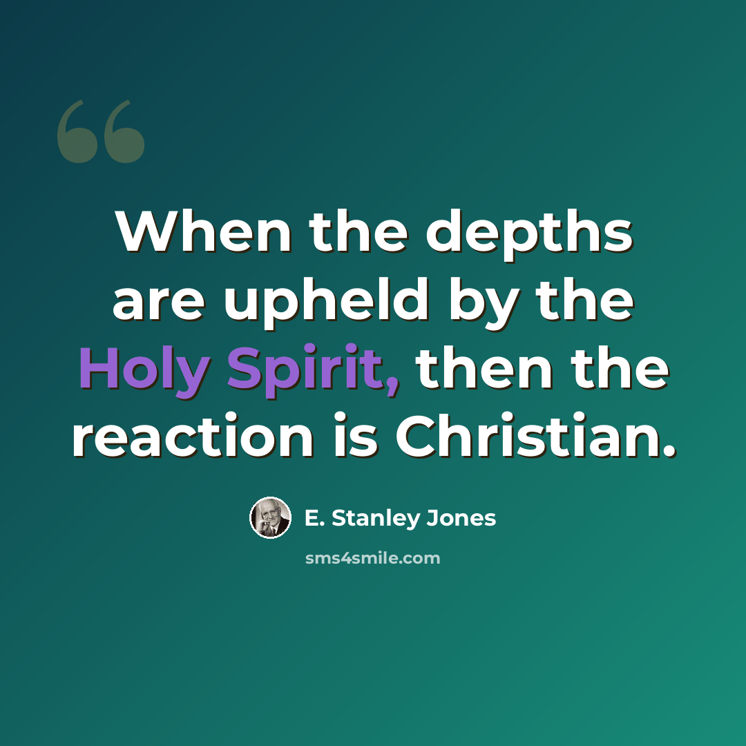 “When the depths are upheld by the Holy Spirit, then the reaction is Christian.” quote by E. Stanley Jones