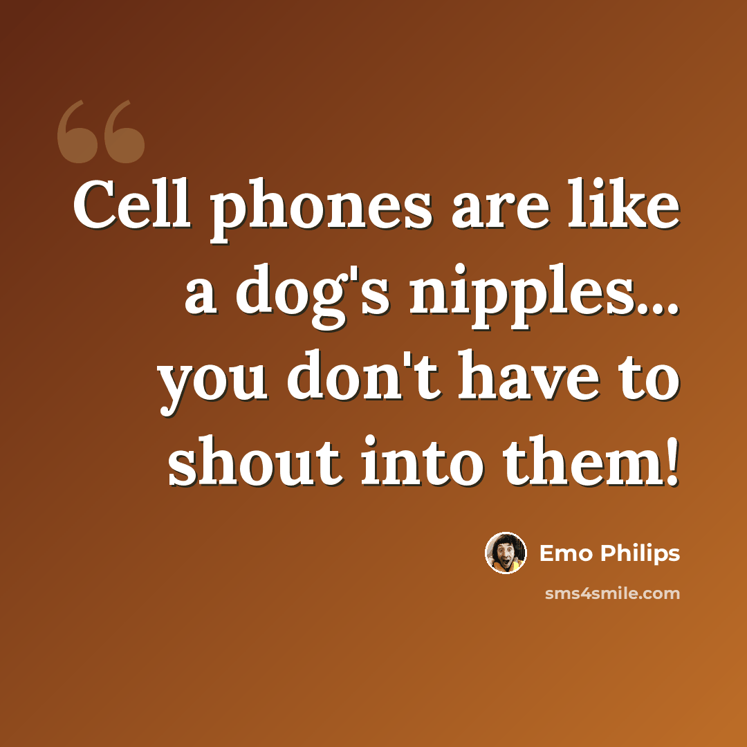 “Cell phones are like a dog's nipples... you don't have to shout into them!” quote by Emo Philips