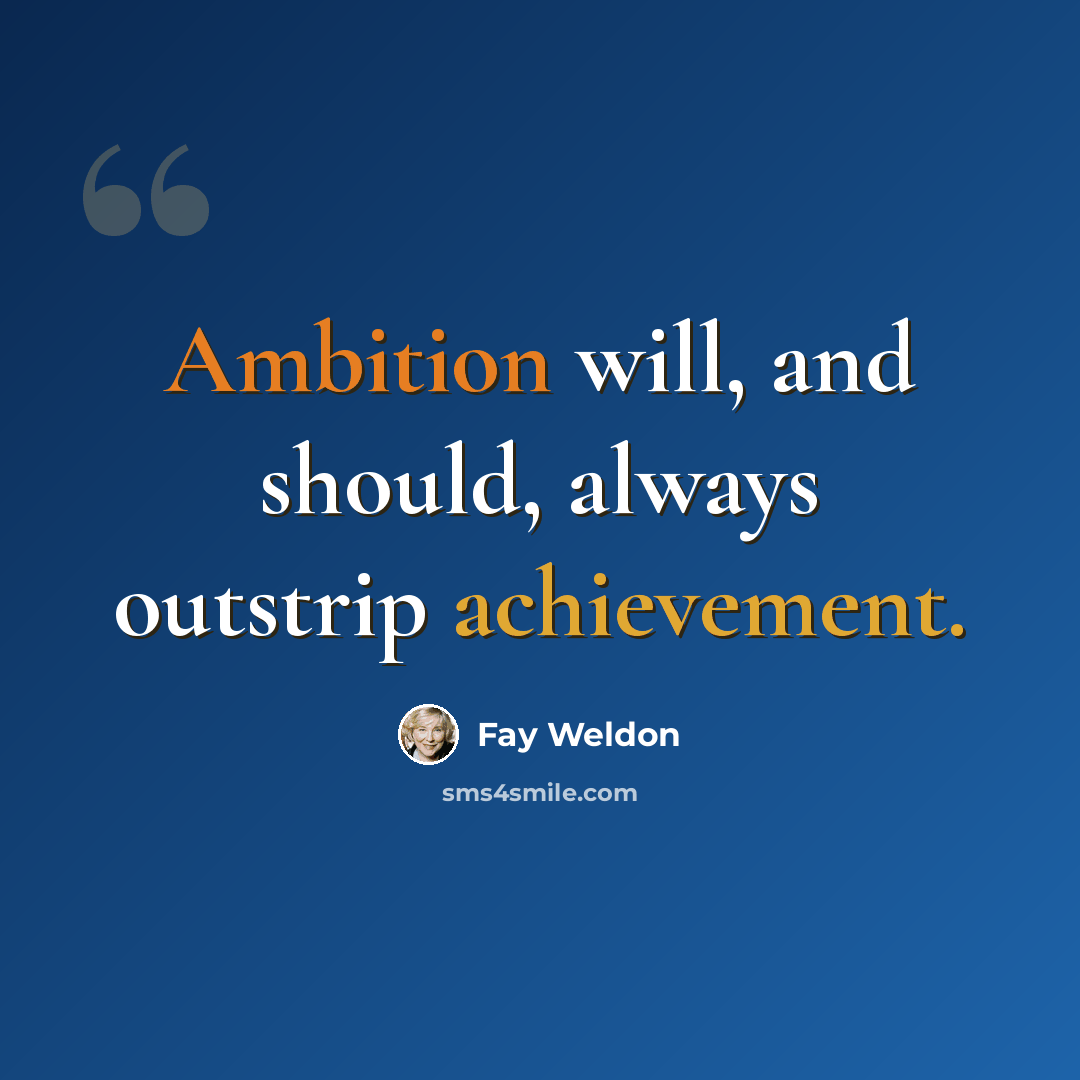 “Ambition will, and should, always outstrip achievement.” quote by Fay Weldon