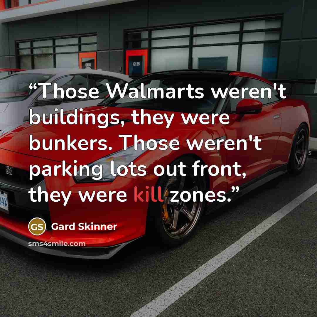 “Those Walmarts weren't buildings, they were bunkers. Those weren't parking lots out front, they were kill zones.” quote by Gard Skinner