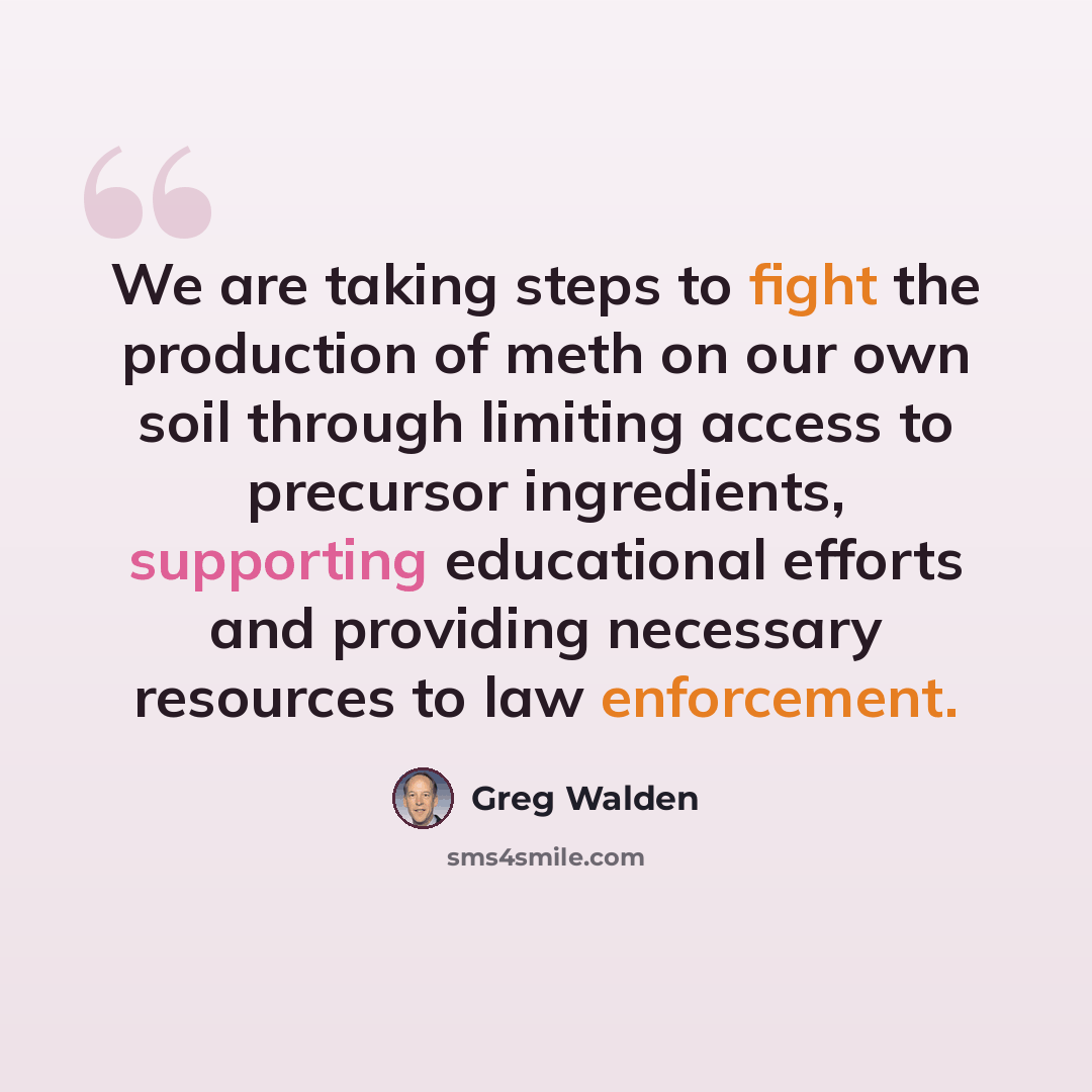 “We are taking steps to fight the production of meth on our own soil through limiting access to precursor ingredients, supporting educational efforts and providing necessary resources to law enforcement.” quote by Greg Walden