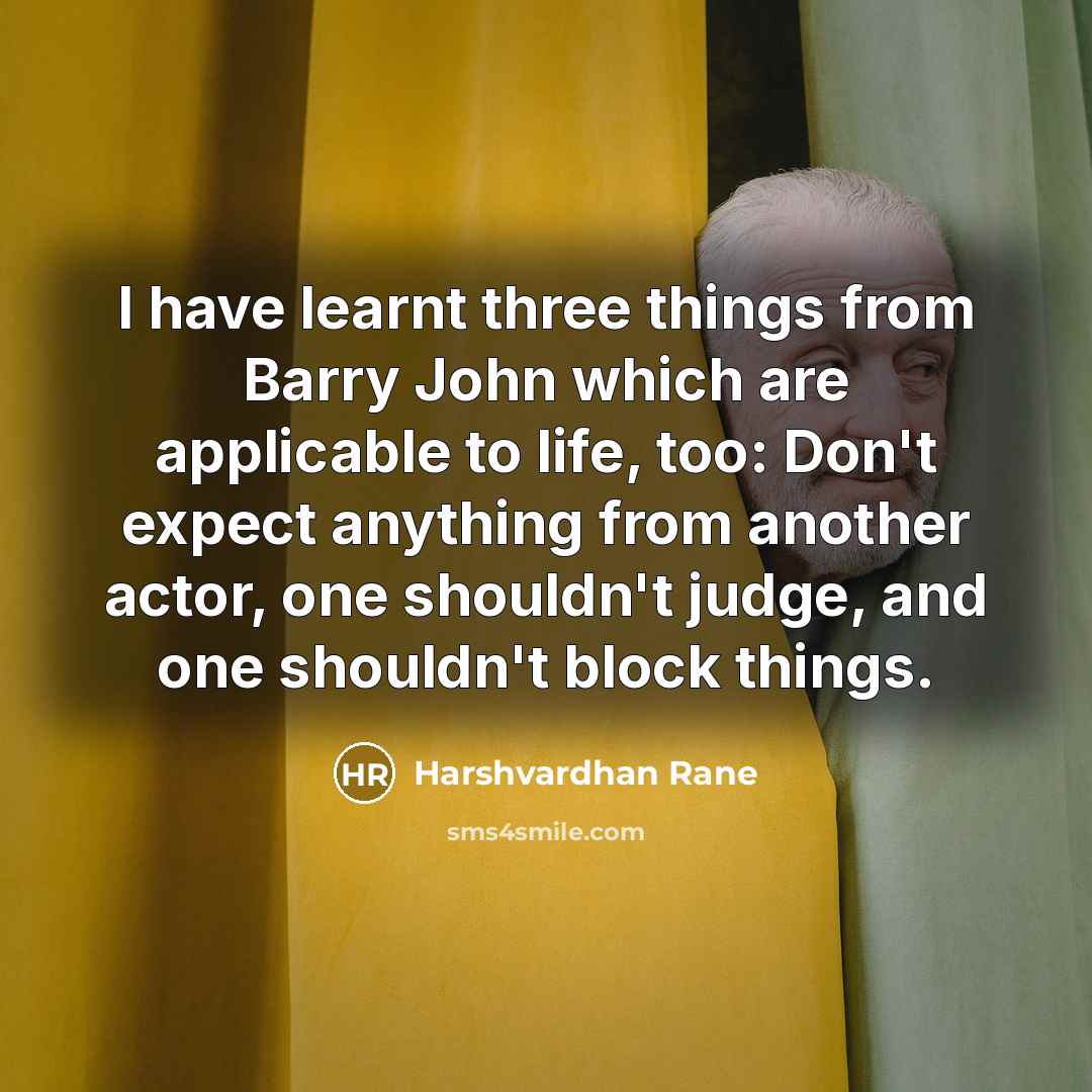 “I have learnt three things from Barry John which are applicable to life, too: Don't expect anything from another actor, one shouldn't judge, and one shouldn't block things.” quote by Harshvardhan Rane