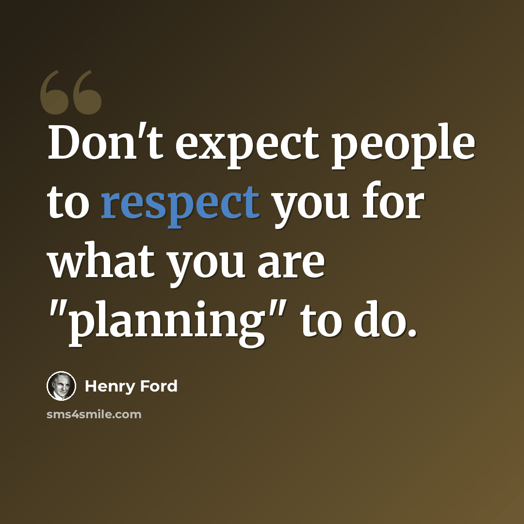 “Don't expect people to respect you for what you are "planning" to do.” quote by Henry Ford