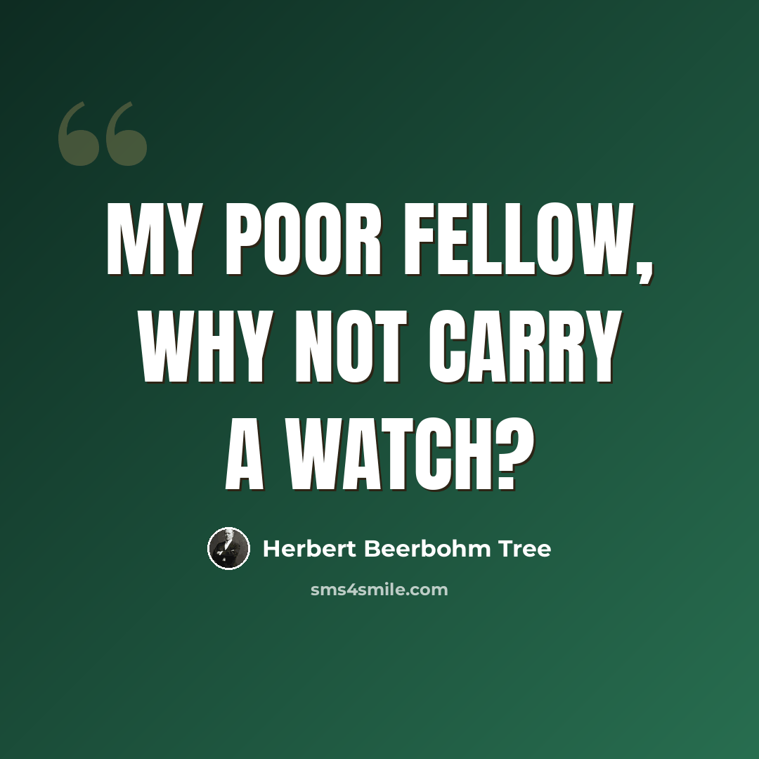 “My poor fellow, why not carry a watch?” quote by Herbert Beerbohm Tree