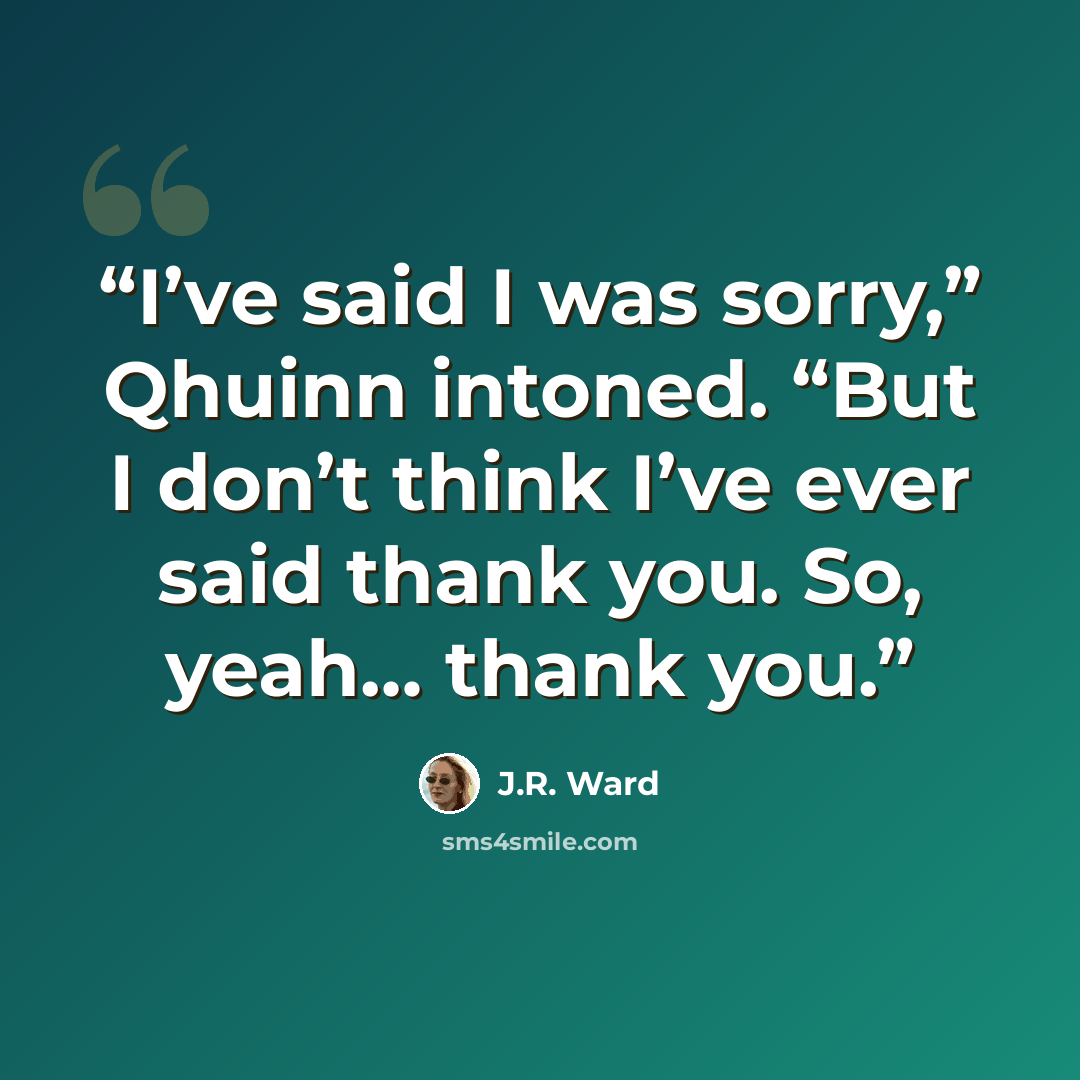 “I’ve said I was sorry,” Qhuinn intoned. “But I don’t think I’ve ever said thank you. So, yeah… thank you.” quote by J.R. Ward