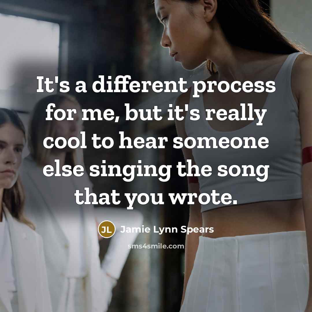 “It's a different process for me, but it's really cool to hear someone else singing the song that you wrote.” quote by Jamie Lynn Spears