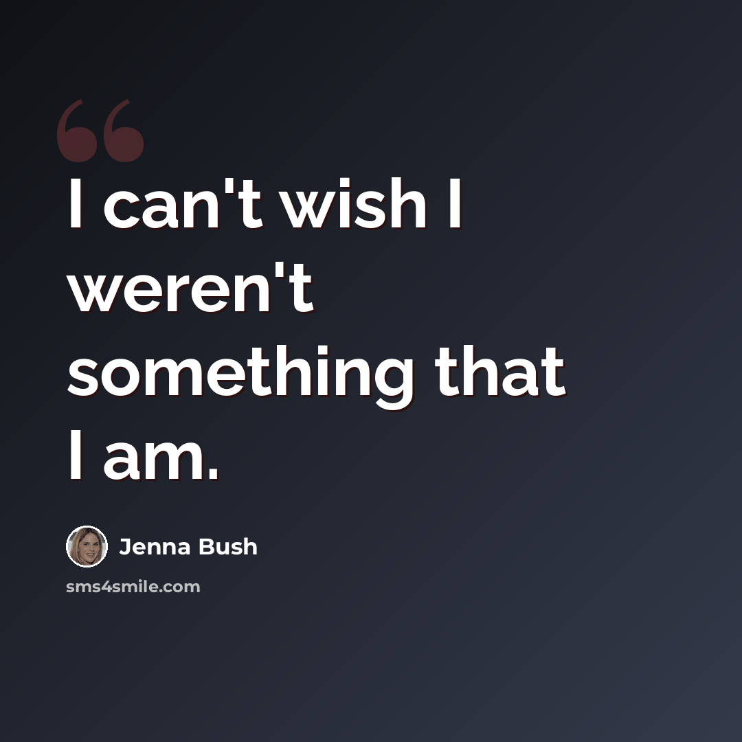 “I can't wish I weren't something that I am.” quote by Jenna Bush