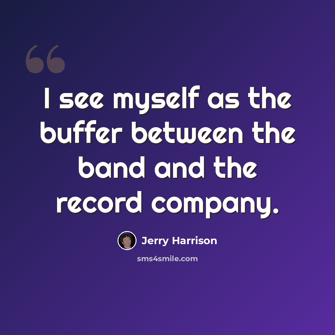 “I see myself as the buffer between the band and the record company.” quote by Jerry Harrison