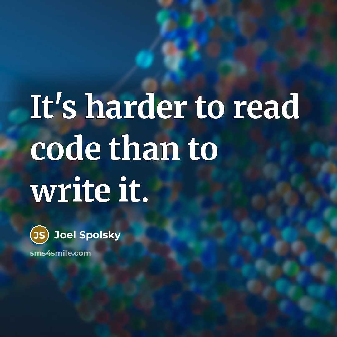 “It's harder to read code than to write it.” quote by Joel Spolsky