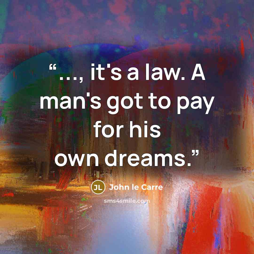 “..., it's a law. A man's got to pay for his own dreams.” quote by John le Carré