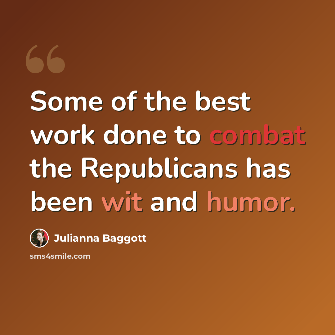“Some of the best work done to combat the Republicans has been wit and humor.” quote by Julianna Baggott