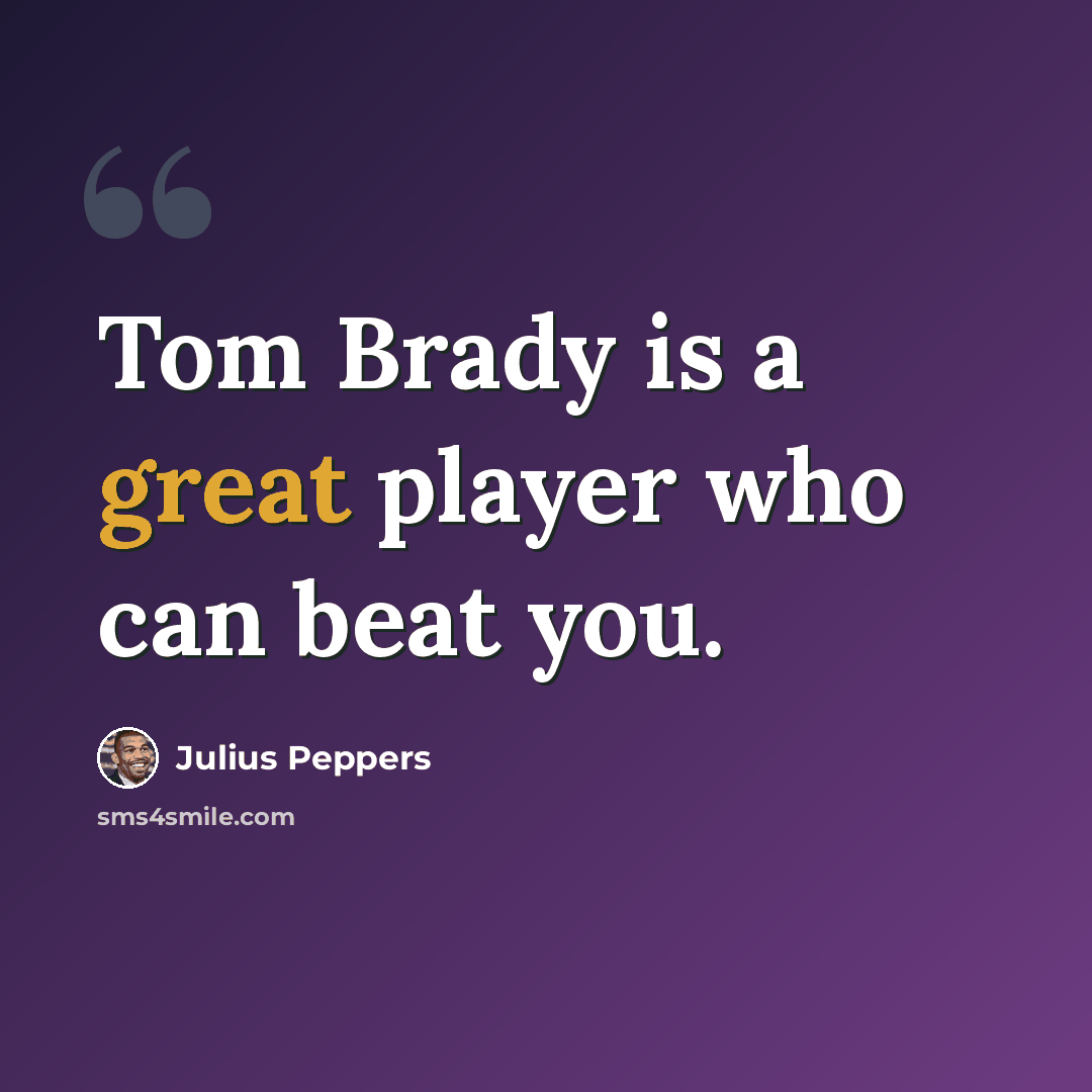 “Tom Brady is a great player who can beat you.” quote by Julius Peppers