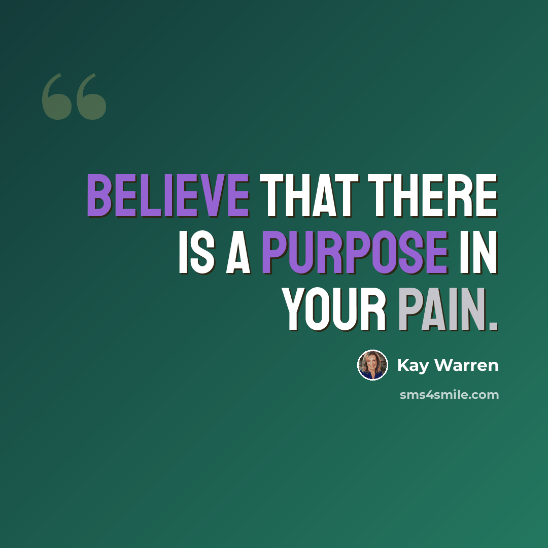 “Believe that there is a purpose in your pain.” quote by Kay Warren