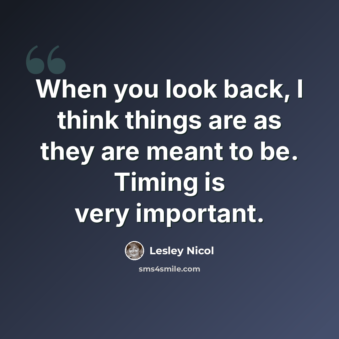 “When you look back, I think things are as they are meant to be. Timing is very important.” quote by Lesley Nicol