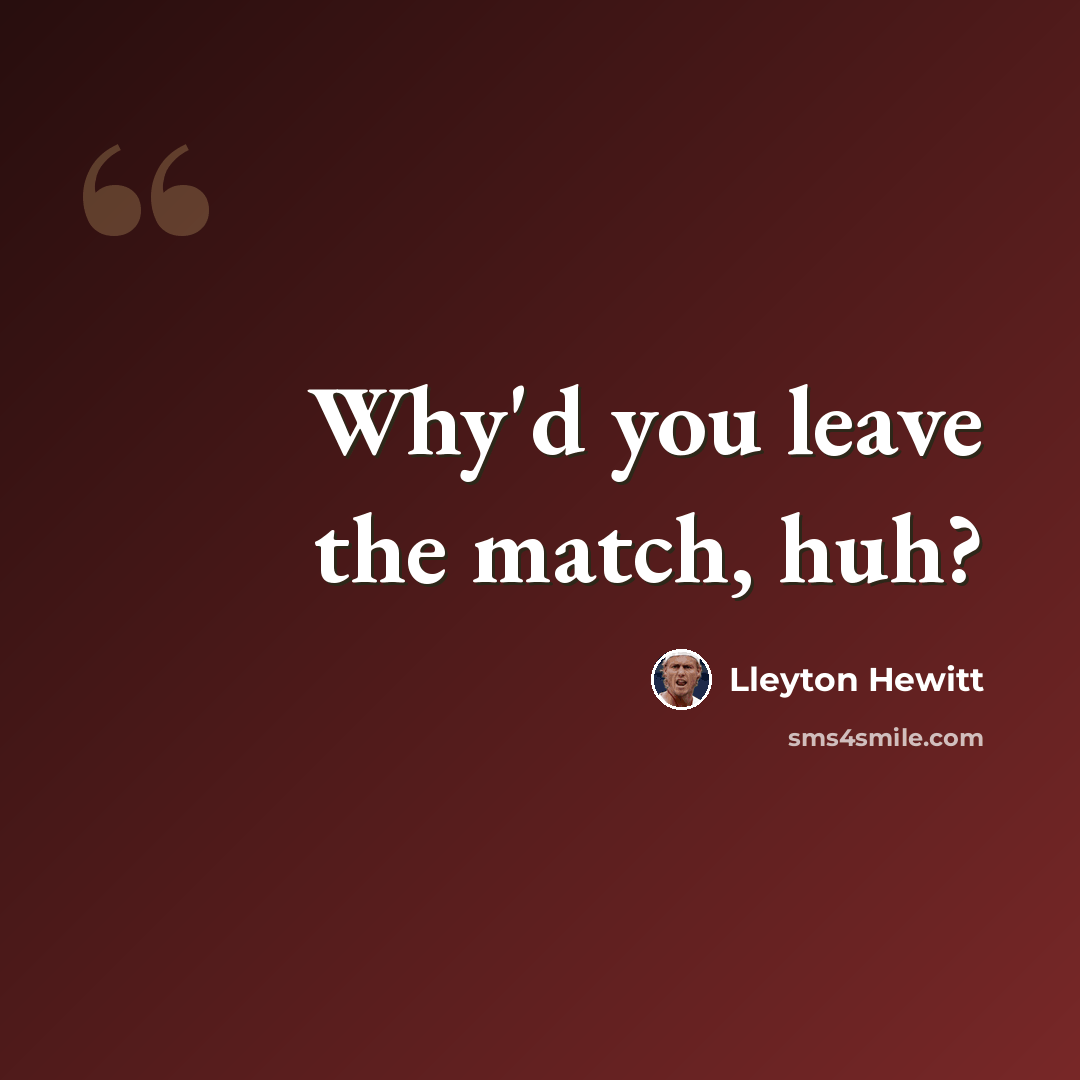 “Why'd you leave the match, huh?” quote by Lleyton Hewitt