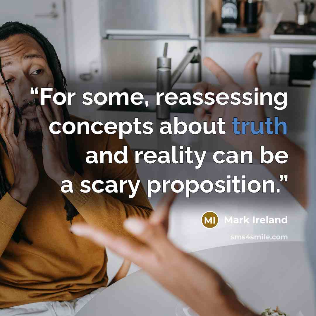 “For some, reassessing concepts about truth and reality can be a scary proposition.” quote by Mark Ireland