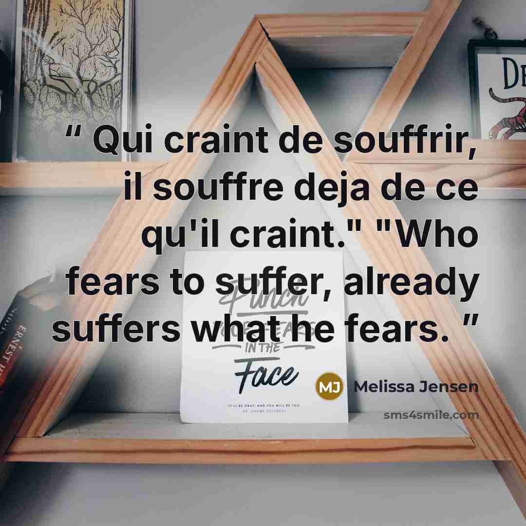“Qui craint de souffrir, il souffre deja de ce qu'il craint." "Who fears to suffer, already suffers what he fears.” quote by Melissa Jensen