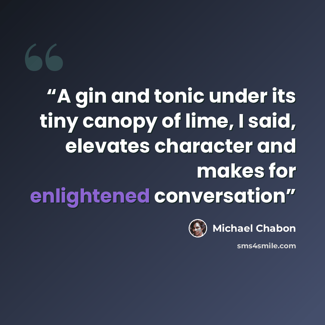 “A gin and tonic under its tiny canopy of lime, I said, elevates character and makes for enlightened conversation” quote by Michael Chabon